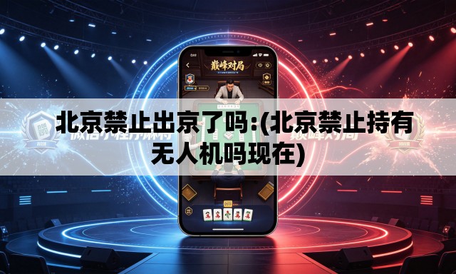   北京禁止出京了吗:(北京禁止持有无人机吗现在)