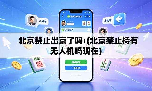   北京禁止出京了吗:(北京禁止持有无人机吗现在)