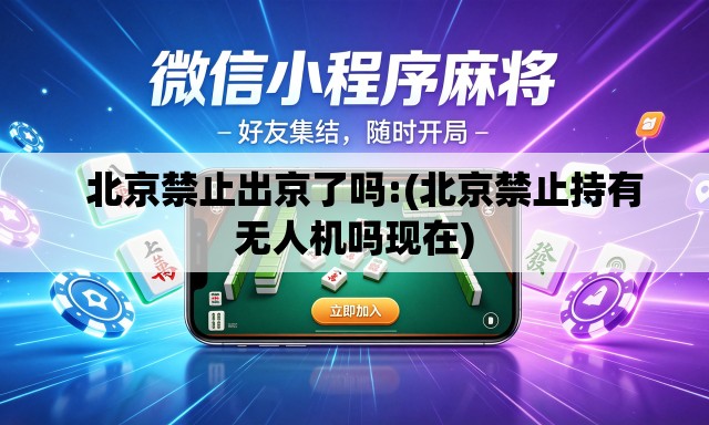   北京禁止出京了吗:(北京禁止持有无人机吗现在)