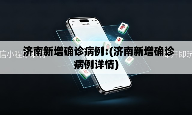   济南新增确诊病例:(济南新增确诊病例详情)