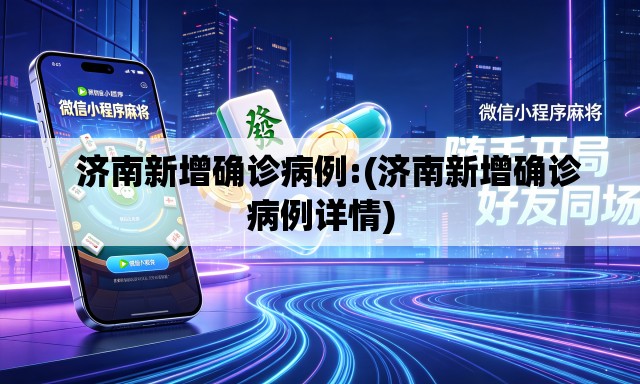   济南新增确诊病例:(济南新增确诊病例详情)