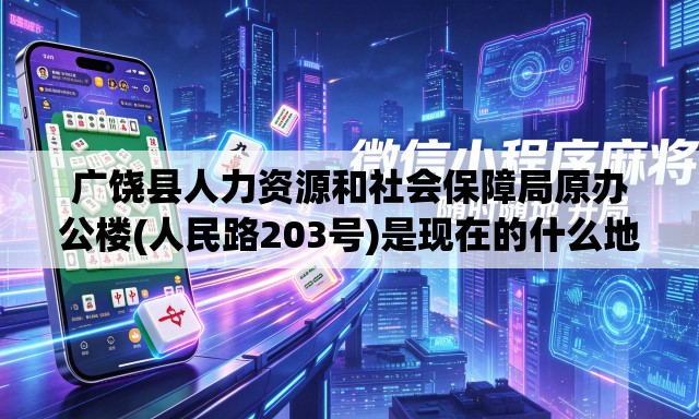 广饶县人力资源和社会保障局原办公楼(人民路203号)是现在的什么地方