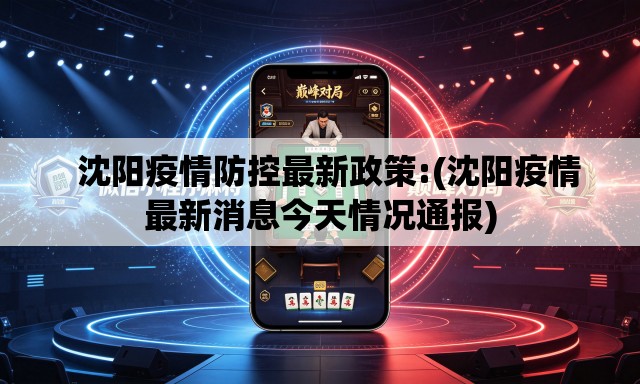 沈阳疫情防控最新政策:(沈阳疫情最新消息今天情况通报) 沈阳疫情防控最新政策:(沈阳疫情最新消息今天情况通报)