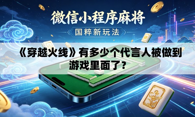 《穿越火线》有多少个代言人被做到游戏里面了？