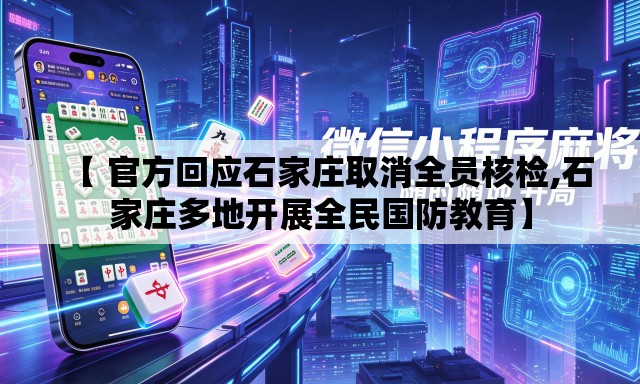 【 官方回应石家庄取消全员核检,石家庄多地开展全民国防教育】