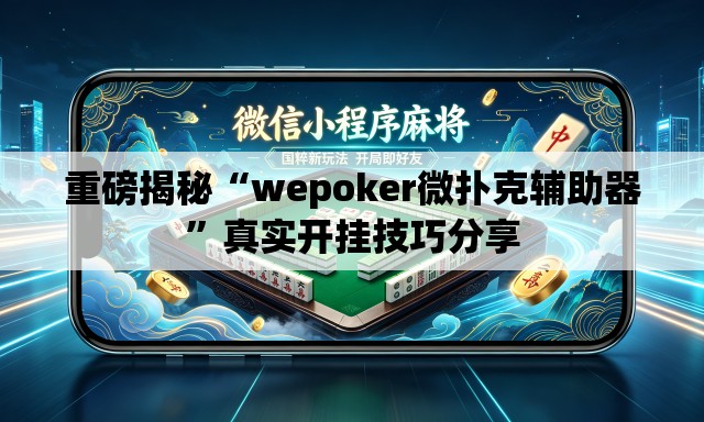 重磅揭秘“wepoker微扑克辅助器	”真实开挂技巧分享