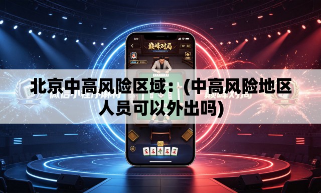 北京中高风险区域：(中高风险地区人员可以外出吗)