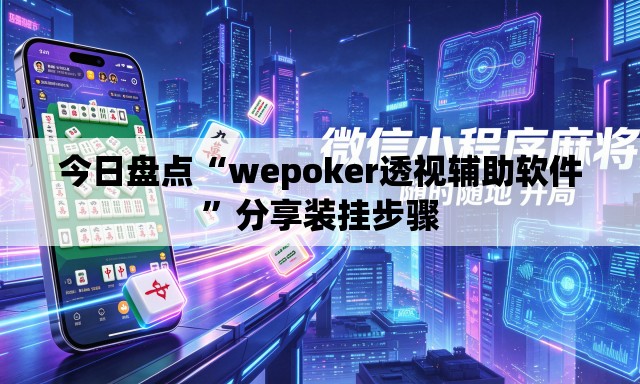 今日盘点“wepoker透视辅助软件”分享装挂步骤
