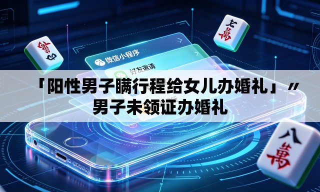 「阳性男子瞒行程给女儿办婚礼」〃男子未领证办婚礼 「阳性男子瞒行程给女儿办婚礼」〃男子未领证办婚礼