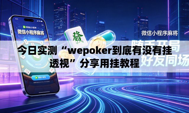 今日实测“wepoker到底有没有挂透视”分享用挂教程