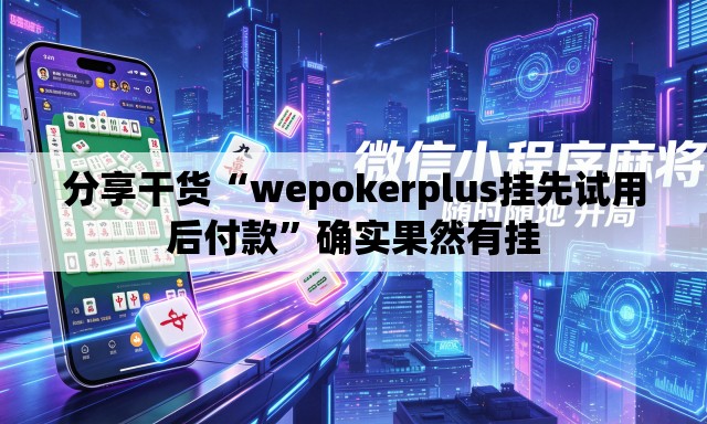 分享干货“wepokerplus挂先试用后付款”确实果然有挂