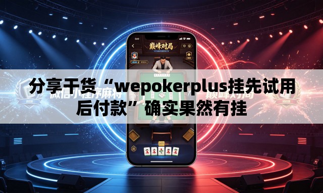分享干货“wepokerplus挂先试用后付款”确实果然有挂