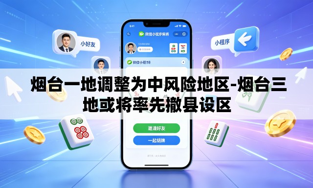 烟台一地调整为中风险地区-烟台三地或将率先撤县设区 烟台一地调整为中风险地区-烟台三地或将率先撤县设区