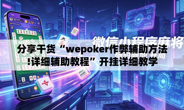 分享干货“wepoker作弊辅助方法!详细辅助教程	”开挂详细教学
