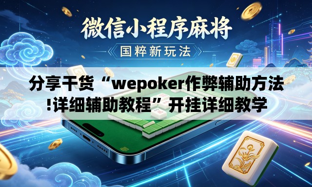 分享干货“wepoker作弊辅助方法!详细辅助教程	”开挂详细教学