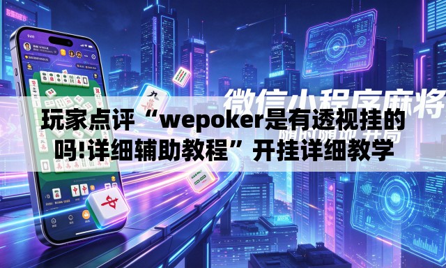 玩家点评“wepoker是有透视挂的吗!详细辅助教程”开挂详细教学