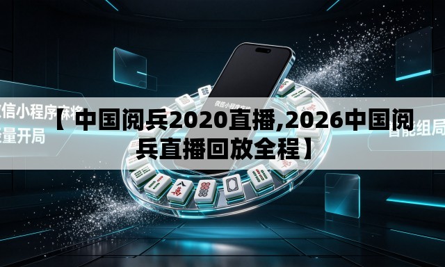 【 中国阅兵2020直播,2026中国阅兵直播回放全程】