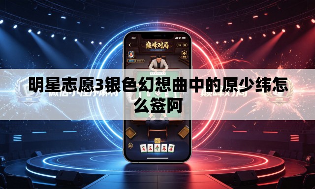 明星志愿3银色幻想曲中的原少纬怎么签阿 明星志愿3银色幻想曲中的原少纬怎么签阿