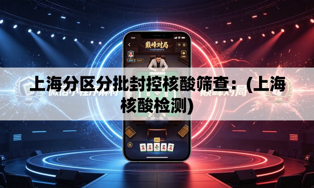 上海分区分批封控核酸筛查：(上海核酸检测)