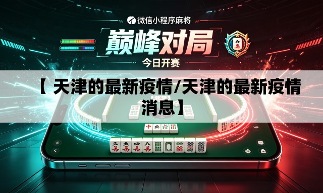 【 天津的最新疫情/天津的最新疫情消息】 【 天津的最新疫情/天津的最新疫情消息】
