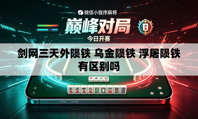 剑网三天外陨铁 乌金陨铁 浮屠陨铁有区别吗 剑网三天外陨铁 乌金陨铁 浮屠陨铁有区别吗