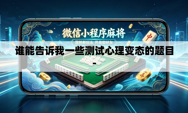 谁能告诉我一些测试心理变态的题目- 谁能告诉我一些测试心理变态的题目-