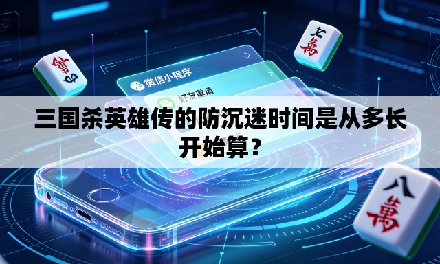 三国杀英雄传的防沉迷时间是从多长开始算？
