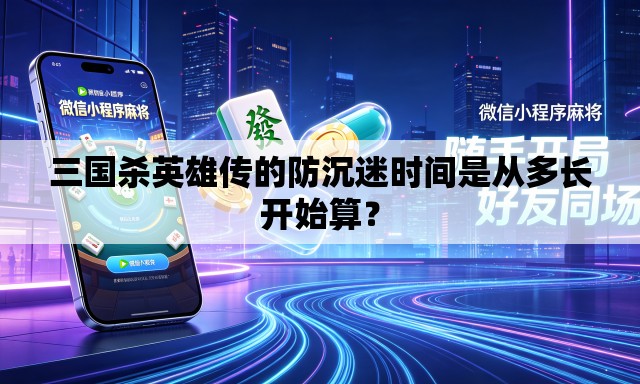三国杀英雄传的防沉迷时间是从多长开始算？