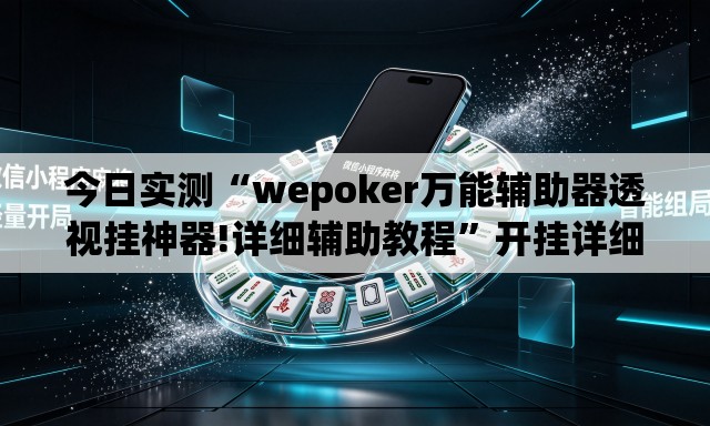 今日实测“wepoker万能辅助器透视挂神器!详细辅助教程	”开挂详细教学