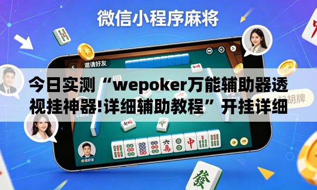 今日实测“wepoker万能辅助器透视挂神器!详细辅助教程”开挂详细教学