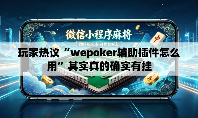 玩家热议“wepoker辅助插件怎么用”其实真的确实有挂