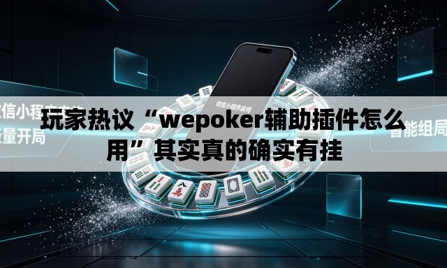 玩家热议“wepoker辅助插件怎么用	”其实真的确实有挂