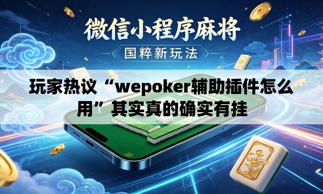 玩家热议“wepoker辅助插件怎么用”其实真的确实有挂