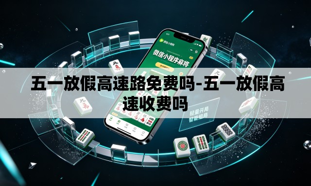  五一放假高速路免费吗-五一放假高速收费吗