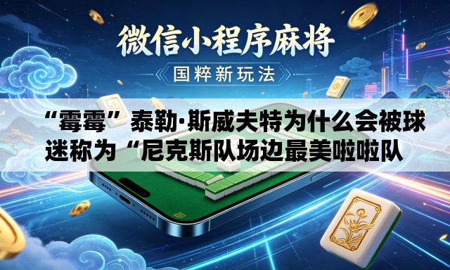 “霉霉”泰勒·斯威夫特为什么会被球迷称为“尼克斯队场边最美啦啦队员”？