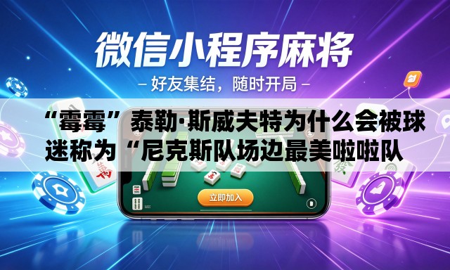 “霉霉	”泰勒·斯威夫特为什么会被球迷称为“尼克斯队场边最美啦啦队员”？
