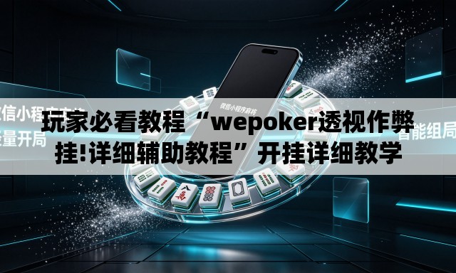 玩家必看教程“wepoker透视作弊挂!详细辅助教程	”开挂详细教学