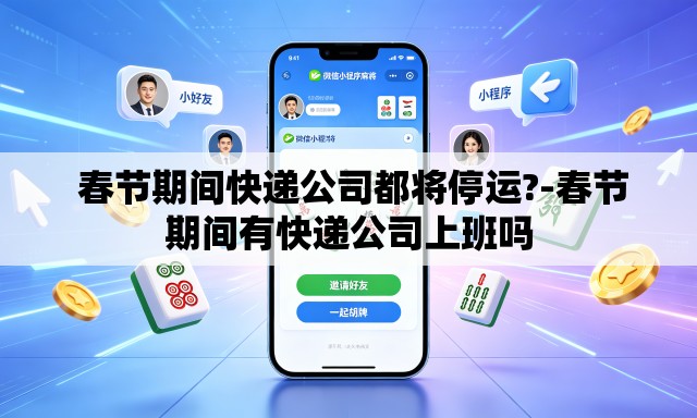春节期间快递公司都将停运?-春节期间有快递公司上班吗 春节期间快递公司都将停运?-春节期间有快递公司上班吗