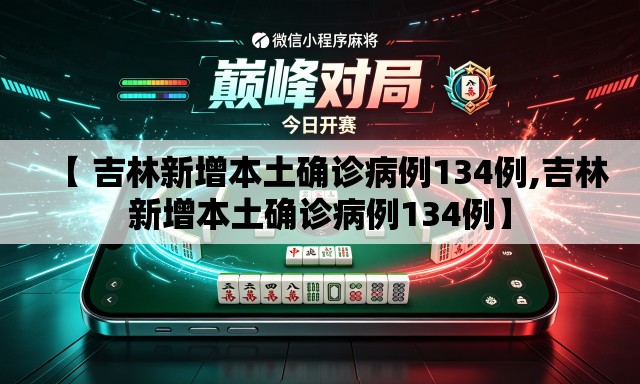 【 吉林新增本土确诊病例134例,吉林新增本土确诊病例134例】 【 吉林新增本土确诊病例134例,吉林新增本土确诊病例134例】