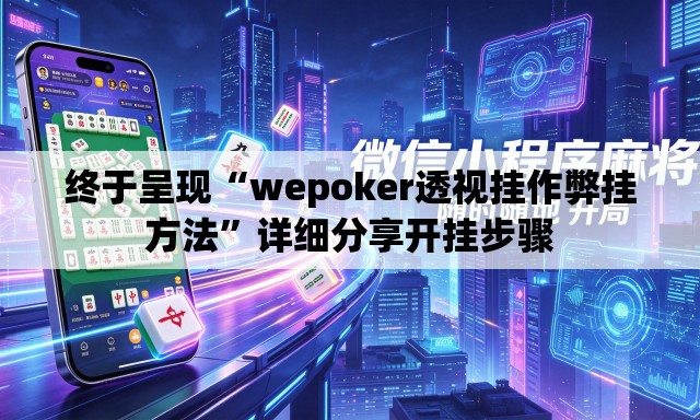 终于呈现“wepoker透视挂作弊挂方法”详细分享开挂步骤