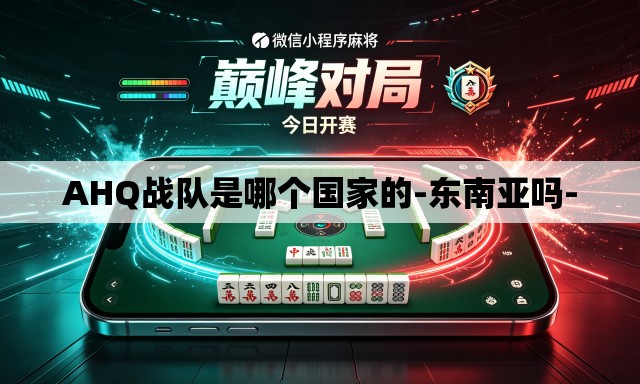 AHQ战队是哪个国家的-东南亚吗-
