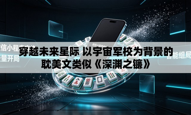 穿越未来星际 以宇宙军校为背景的耽美文类似《深渊之镰》 穿越未来星际 以宇宙军校为背景的耽美文类似《深渊之镰》