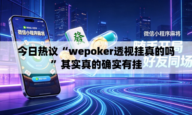 今日热议“wepoker透视挂真的吗”其实真的确实有挂