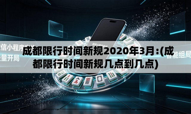 成都限行时间新规2020年3月:(成都限行时间新规几点到几点) 成都限行时间新规2020年3月:(成都限行时间新规几点到几点)