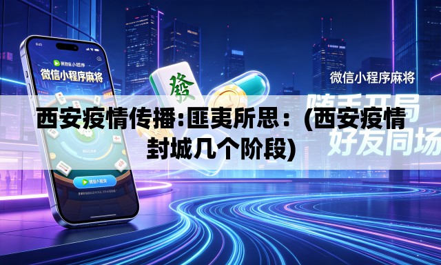 西安疫情传播:匪夷所思:(西安疫情封城几个阶段) 西安疫情传播:匪夷所思:(西安疫情封城几个阶段)