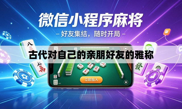 古代对自己的亲朋好友的雅称 古代对自己的亲朋好友的雅称