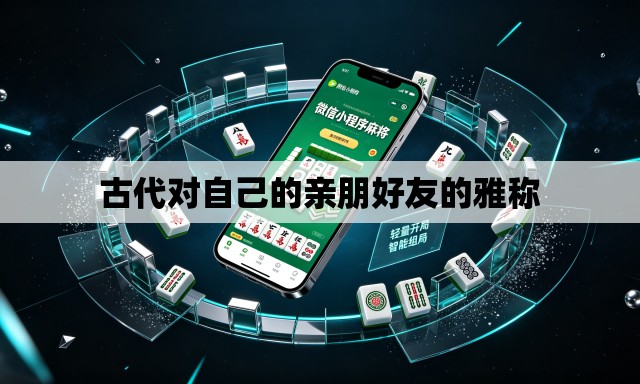 古代对自己的亲朋好友的雅称 古代对自己的亲朋好友的雅称