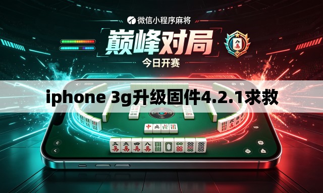 iphone 3g升级固件4.2.1求救