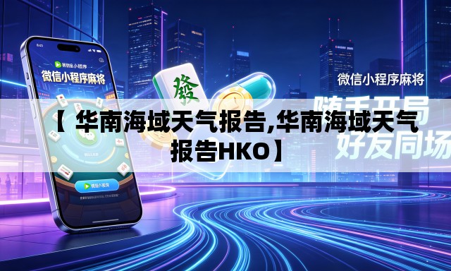 【 华南海域天气报告,华南海域天气报告HKO】