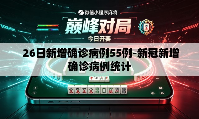 26日新增确诊病例55例-新冠新增确诊病例统计 26日新增确诊病例55例-新冠新增确诊病例统计